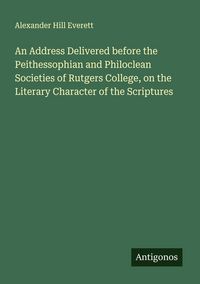Produktbild: An Address Delivered before the Peithessophian and Philoclean Societies of Rutgers College, on the Literary Character of the Scriptures