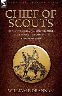 Produktbild: Chief of Scouts-as Pilot to Emigrant and Government Trains, Across the Plains of the Western Frontier
