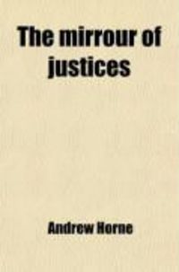 Produktbild: The Mirrour of Justices; Written Originally in the Old French, Long Before the Conquest; And Many Things Added