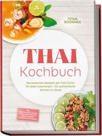 Produktbild: Thai Kochbuch: Wie in Thailand! Die leckersten Rezepte der Thai-K&uuml;che f&uuml;r jeden Geschmack &ndash; f&uuml;r authentische Aromen zu Hause &ndash; inkl. Currypasten & So&szlig;en, Streetfood-Snacks, Reis & Klebreis & Desserts