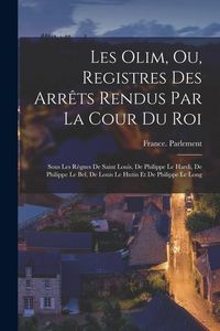 Produktbild: Les Olim, Ou, Registres Des Arr&ecirc;ts Rendus Par La Cour Du Roi: Sous Les R&egrave;gnes De Saint Louis, De Philippe Le Hardi, De Philippe Le Bel, De Louis Le Hu
