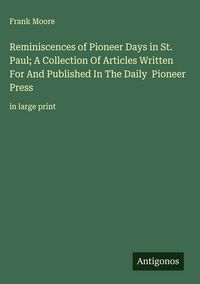 Produktbild: Reminiscences of Pioneer Days in St. Paul; A Collection Of Articles Written For And Published In The Daily Pioneer Press