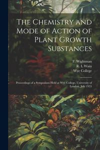 Produktbild: The Chemistry and Mode of Action of Plant Growth Substances; Proceedings of a Symposium Held at Wye College, University of London, July 1955