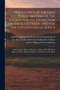 Produktbild: Proceedings at the First Public Meeting of the Society for the Extinction of the Slave Trade, and for the Civilization of Africa: Held at Exeter Hall,