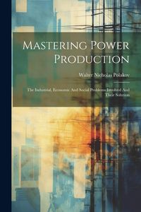 Produktbild: Mastering Power Production: The Industrial, Economic And Social Problems Involved And Their Solution