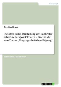 Produktbild: Die &ouml;ffentliche Darstellung des S&uuml;dtiroler Schriftstellers Josef Wenter - Eine Studie zum Thema "Vergangenheitsbew&auml;ltigung"