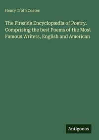 Produktbild: The Fireside Encyclop&aelig;dia of Poetry. Comprising the best Poems of the Most Famous Writers, English and American
