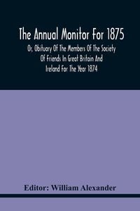 Produktbild: The Annual Monitor For 1875 Or, Obituary Of The Members Of The Society Of Friends In Great Britain And Ireland For The Year 1874