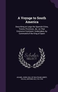 Produktbild: A Voyage to South America: Describing at Large the Spanish Cities, Towns, Provinces, &c. on That Extensive Continent: Undertaken, by Command of t