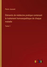 Produktbild: &Eacute;l&eacute;ments de m&eacute;decine pratique contenant le traitement homoeopathique de chaque maladie