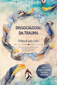 Produktbild: Dissociazione da trauma - Il libro di auto-aiuto: Come guarire il trauma passo dopo passo, lasciarsi alle spalle il passato e trovare la felicit&agrave; inte