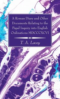 Produktbild: A Roman Diary and Other Documents Relating to the Papal Inquiry into English Ordinations MDCCCXCVI