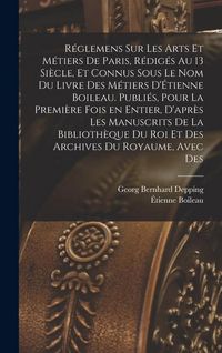 Produktbild: R&eacute;glemens sur les arts et m&eacute;tiers de Paris, r&eacute;dig&eacute;s au 13 si&egrave;cle, et connus sous le nom du Livre des m&eacute;tiers d'&Eacute;tienne Boileau. Publi&eacute;s, pour la premi