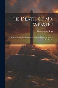 Produktbild: The Death of Mr. Webster: A Sermon Preached in Hollis-street Meeting-house, on Sunday, Oct. 31, 1852
