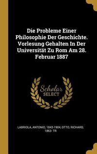 Produktbild: Die Probleme Einer Philosophie Der Geschichte. Vorlesung Gehalten in Der Universit&auml;t Zu ROM Am 28. Februar 1887
