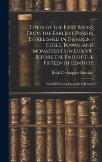 Produktbild: Titles of the First Books From the Earliest Presses Established in Different Cities, Towns, and Monasteries in Europe, Before the End of the Fifteenth