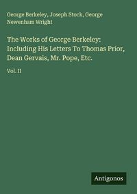 Produktbild: The Works of George Berkeley: Including His Letters To Thomas Prior, Dean Gervais, Mr. Pope, Etc.