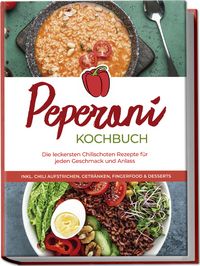 Produktbild: Peperoni Kochbuch: Die leckersten Chilischoten Rezepte f&uuml;r jeden Geschmack und Anlass - inkl. Chili Aufstrichen, Getr&auml;nken, Fingerfood & Desserts