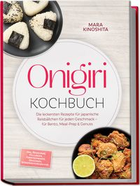 Produktbild: Onigiri Kochbuch: Die leckersten Rezepte f&uuml;r japanische Reisb&auml;llchen f&uuml;r jeden Geschmack &ndash; f&uuml;r Bento, Meal-Prep & Genuss &ndash; inkl. Reiskunde, F&uuml;llungen, Formtechniken, Onigirazu, W&uuml;rzmischungen uvm.
