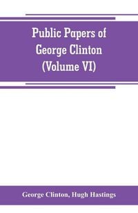 Produktbild: Public papers of George Clinton, first Governor of New York, 1777-1795, 1801-1804 (Volume VI)