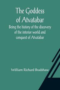 Produktbild: The Goddess of Atvatabar; Being the history of the discovery of the interior world and conquest of Atvatabar