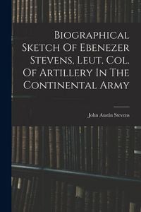 Produktbild: Biographical Sketch Of Ebenezer Stevens, Leut. Col. Of Artillery In The Continental Army
