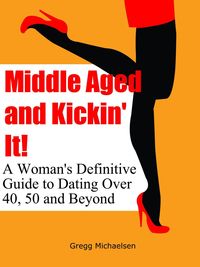 Produktbild: Middle Aged and Kickin' It!: A Woman's Definitive Guide to Dating Over 40, 50 and Beyond (Relationship and Dating Advice for Women Book, #11)