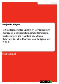 Produktbild: Ein systematischer Vergleich der religi&ouml;sen Bez&uuml;ge in europ&auml;ischen und islamischen Verfassungen im Hinblick auf deren Relevanz f&uuml;r den Einfluss von Re