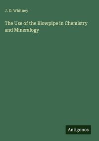 Produktbild: The Use of the Blowpipe in Chemistry and Mineralogy