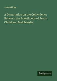 Produktbild: A Dissertation on the Coincidence Between the Priesthoods of Jesus Christ and Melchisedec