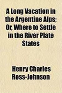 Produktbild: A Long Vacation in the Argentine Alps; Or, Where to Settle in the River Plate States