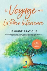 Produktbild: Le Voyage vers la Paix Int&eacute;rieure - Le Guide Pratique : Comment Apprendre le Calme avec une Auto-R&eacute;gulation Efficace, R&eacute;duire le Stress et &Eacute;tablir une