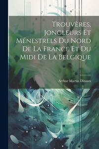 Produktbild: Trouv&egrave;res, jongleurs et m&eacute;nestrels du nord de la France et du midi de la Belgique