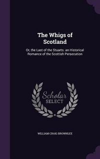 Produktbild: The Whigs of Scotland: Or, the Last of the Stuarts. an Historical Romance of the Scottish Persecution