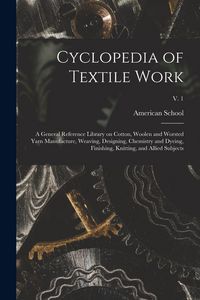 Produktbild: Cyclopedia of Textile Work: a General Reference Library on Cotton, Woolen and Worsted Yarn Manufacture, Weaving, Designing, Chemistry and Dyeing,