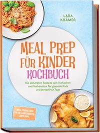 Produktbild: Meal Prep f&uuml;r Kinder Kochbuch: Die leckersten Rezepte zum Vorkochen und Vorbereiten f&uuml;r gesunde Kids und stressfreie Tage &ndash; inkl. Fr&uuml;hst&uuml;ck To-Go, Lunchboxen, Dips uvm.