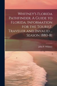 Produktbild: Whitney's Florida Pathfinder. A Guide to Florida. Information for the Tourist, Traveler and Invalid ... Season 1880-81