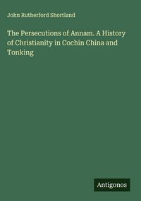 Produktbild: The Persecutions of Annam. A History of Christianity in Cochin China and Tonking