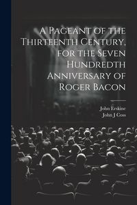 Produktbild: A Pageant of the Thirteenth Century, for the Seven Hundredth Anniversary of Roger Bacon