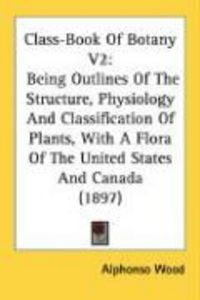 Produktbild: Class-Book of Botany V2: Being Outlines of the Structure, Physiology and Classification of Plants, with a Flora of the United States and Canada