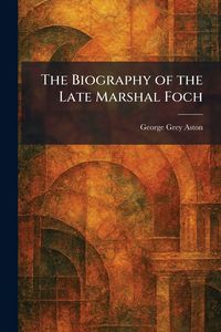 Produktbild: The Biography of the Late Marshal Foch