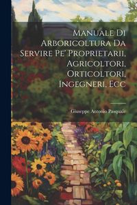 Produktbild: Manuale Di Arboricoltura Da Servire Pe' Proprietarii, Agricoltori, Orticoltori, Ingegneri, Ecc