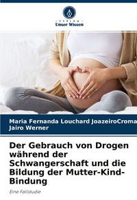 Produktbild: Der Gebrauch von Drogen w&auml;hrend der Schwangerschaft und die Bildung der Mutter-Kind-Bindung