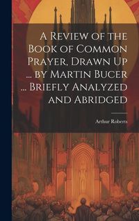 Produktbild: A Review of the Book of Common Prayer, Drawn Up ... by Martin Bucer ... Briefly Analyzed and Abridged