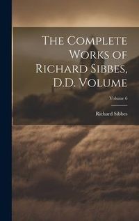 Produktbild: The Complete Works of Richard Sibbes, D.D. Volume; Volume 6