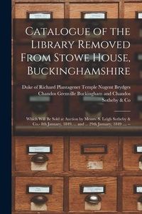 Produktbild: Catalogue of the Library Removed From Stowe House, Buckinghamshire: Which Will Be Sold at Auction by Messrs. S. Leigh Sotheby & Co.- 8th January, 1849