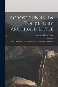 Produktbild: Across Yunnan & Tonking by Archibald Little: Part I. Between Two Capitals. Part Ii. Yunnanfu to the Coast