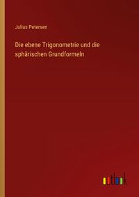 Produktbild: Die ebene Trigonometrie und die sph&auml;rischen Grundformeln