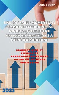Produktbild: Unstoppable Momentum : comment atteindre une productivit&eacute; et une efficacit&eacute; maximales &agrave; l'&eacute;poque moderne