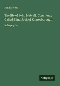 Produktbild: The life of John Metcalf, Commonly Called Blind Jack of Knaresborough